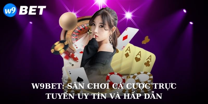 W9bet: Sân chơi cá cược trực tuyến uy tín và hấp dẫn