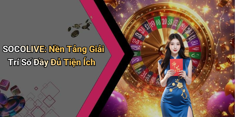 SOCOLIVE: Nền Tảng Giải Trí Số Đầy Đủ Tiện Ích
