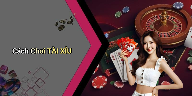 Cách Chơi TÀI XỈU