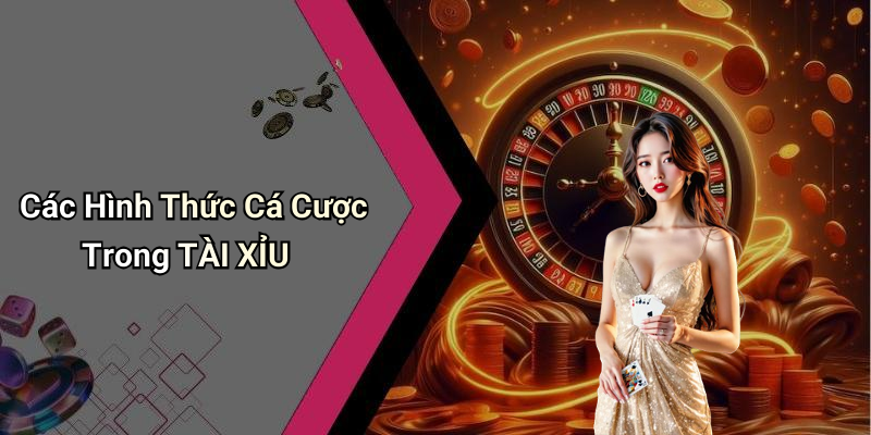 Các Hình Thức Cá Cược Trong TÀI XỈU