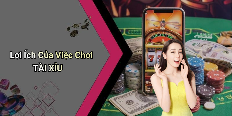 Lợi Ích Của Việc Chơi TÀI XỈU