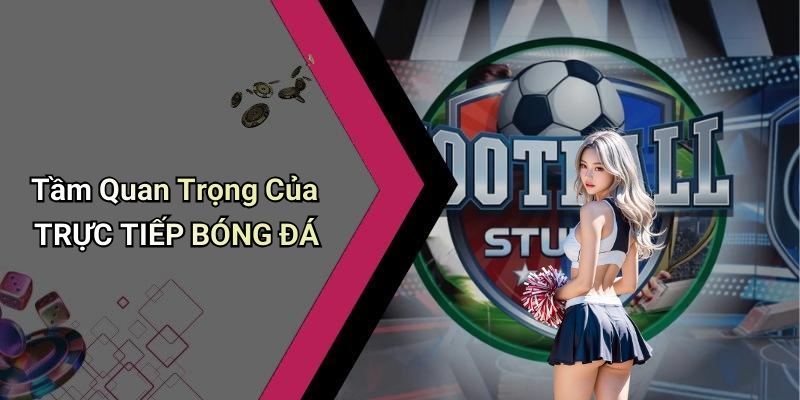 Tầm Quan Trọng Của TRỰC TIẾP BÓNG ĐÁ