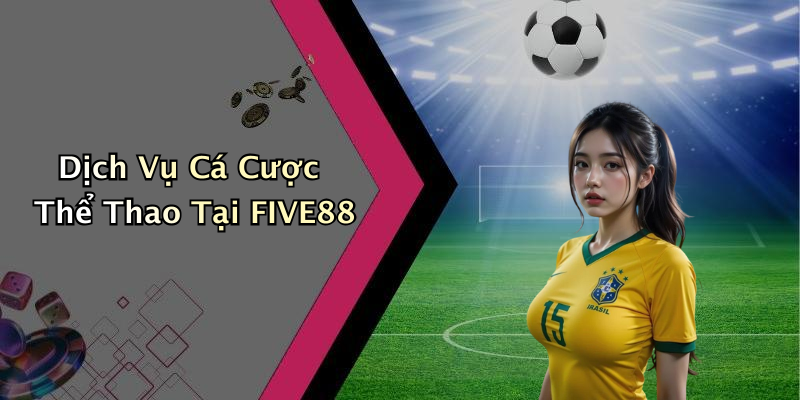 Dịch Vụ Cá Cược Thể Thao Tại FIVE88