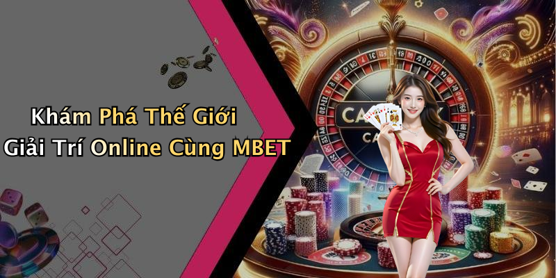 Khám Phá Thế Giới Giải Trí Online Cùng MBET