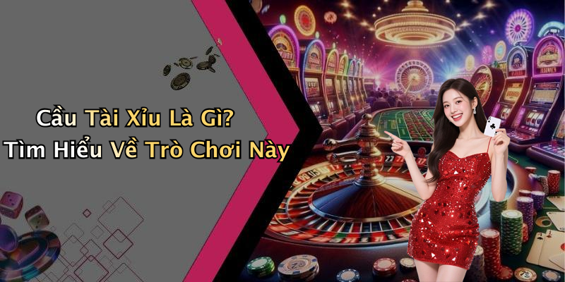 Cầu Tài Xỉu Là Gì? Tìm Hiểu Về Trò Chơi Này