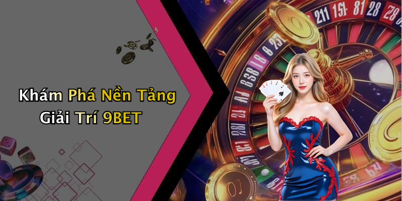 Khám Phá Nền Tảng Giải Trí 9BET