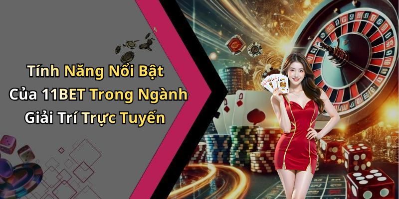 Tính Năng Nổi Bật Của 11BET Trong Ngành Giải Trí Trực Tuyến