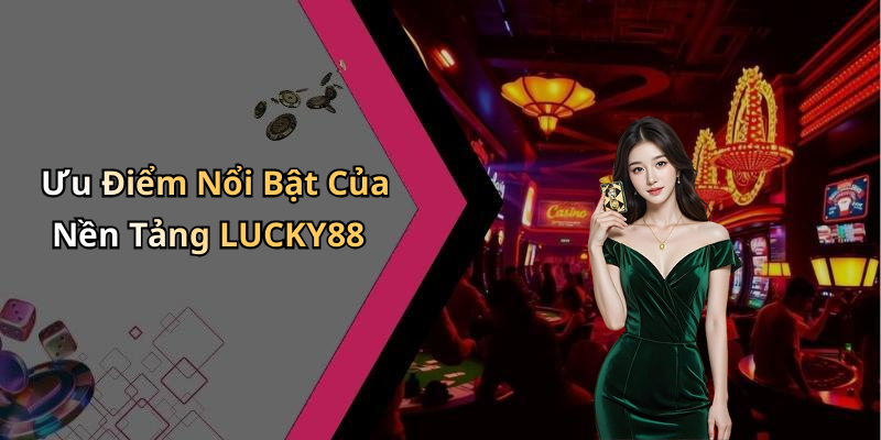 Ưu Điểm Nổi Bật Của Nền Tảng LUCKY88
