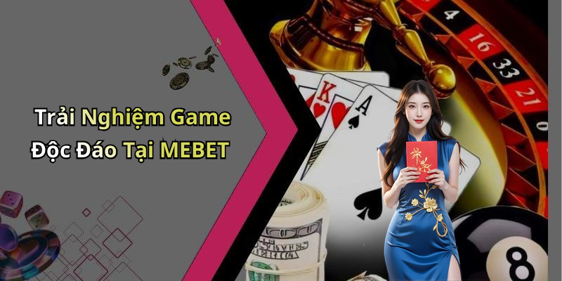 Trải Nghiệm Game Độc Đáo Tại MEBET