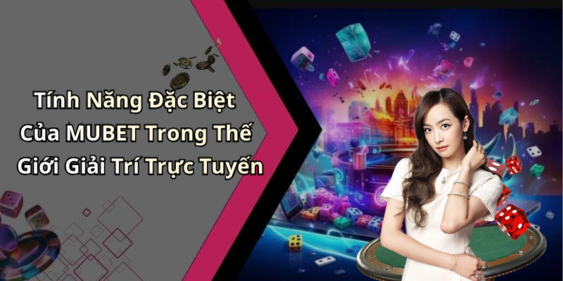 Tính Năng Đặc Biệt Của MUBET Trong Thế Giới Giải Trí Trực Tuyến