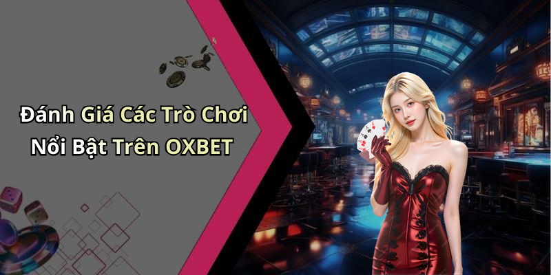 Đánh Giá Các Trò Chơi Nổi Bật Trên OXBET