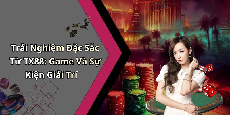 Trải Nghiệm Đặc Sắc Từ TX88: Game Và Sự Kiện Giải Trí